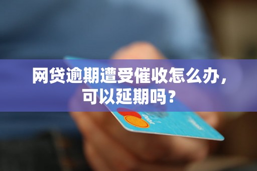 网贷逾期遭受催收怎么办，可以延期吗？