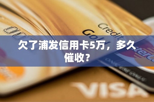 欠了浦发信用卡5万，多久催收？