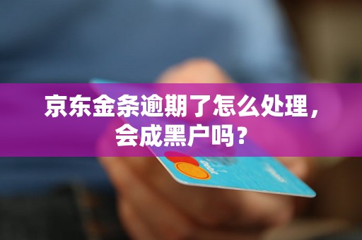 京东金条逾期了怎么处理，会成黑户吗？