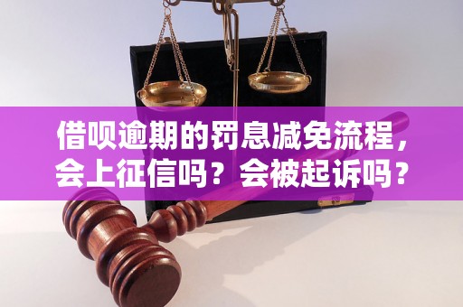 借呗逾期的罚息减免流程，会上征信吗？会被起诉吗？