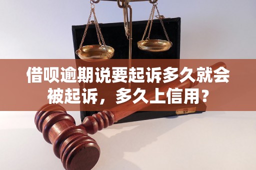 借呗逾期说要起诉多久就会被起诉，多久上信用？