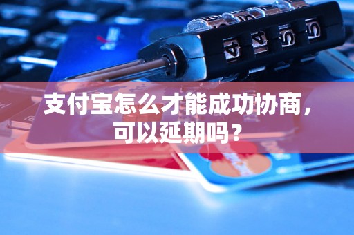 支付宝怎么才能成功协商，可以延期吗？