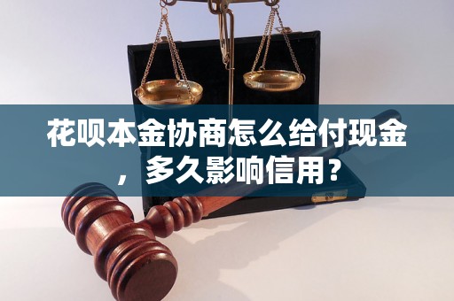 花呗本金协商怎么给付现金，多久影响信用？