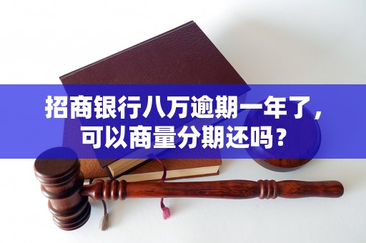 招商银行八万逾期一年了，可以商量分期还吗？