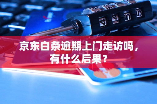 京东白条逾期上门走访吗，有什么后果？