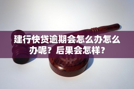 建行快贷逾期会怎么办怎么办呢？后果会怎样？