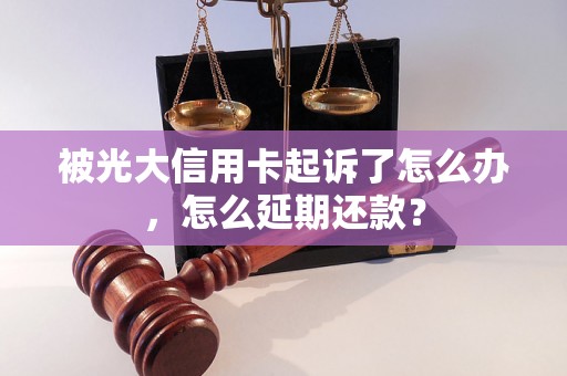 被光大信用卡起诉了怎么办，怎么延期还款？