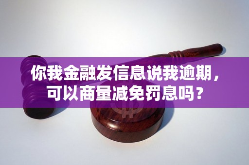 你我金融发信息说我逾期，可以商量减免罚息吗？