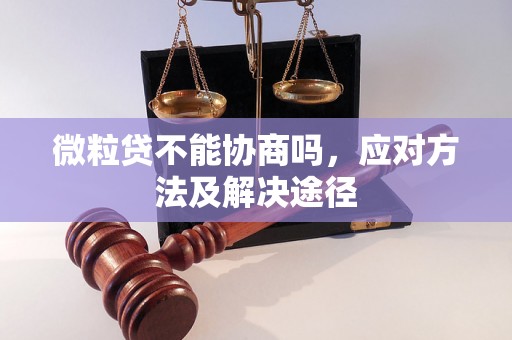 微粒贷不能协商吗，应对方法及解决途径