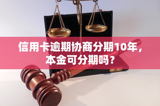 信用卡逾期协商分期10年，本金可分期吗？