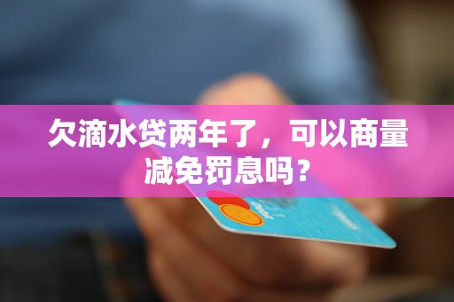 欠滴水贷两年了，可以商量减免罚息吗？