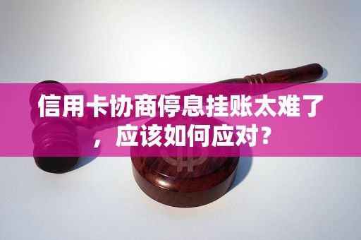 信用卡协商停息挂账太难了，应该如何应对？