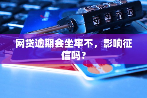 网贷逾期会坐牢不，影响征信吗？