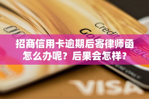 招商信用卡逾期后寄律师函怎么办呢？后果会怎样？