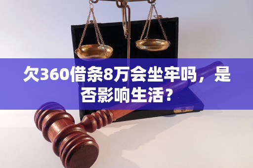 欠360借条8万会坐牢吗，是否影响生活？