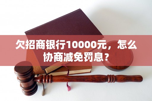 欠招商银行10000元，怎么协商减免罚息？