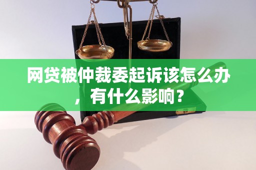 网贷被仲裁委起诉该怎么办，有什么影响？