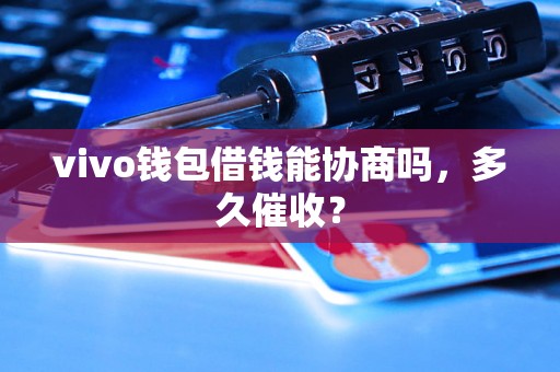 vivo钱包借钱能协商吗，多久催收？