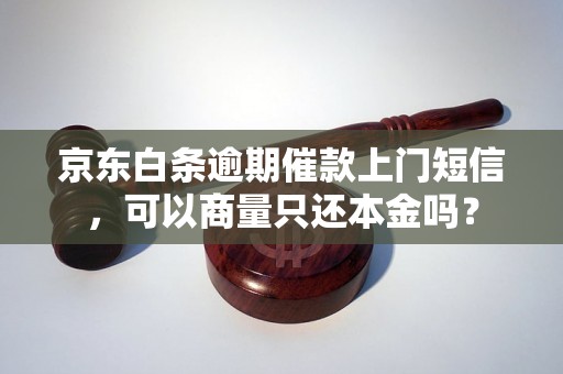 京东白条逾期催款上门短信，可以商量只还本金吗？