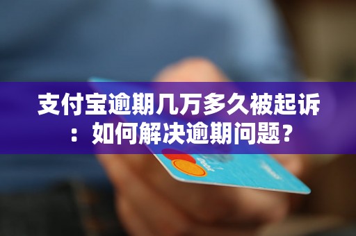 支付宝逾期几万多久被起诉：如何解决逾期问题？