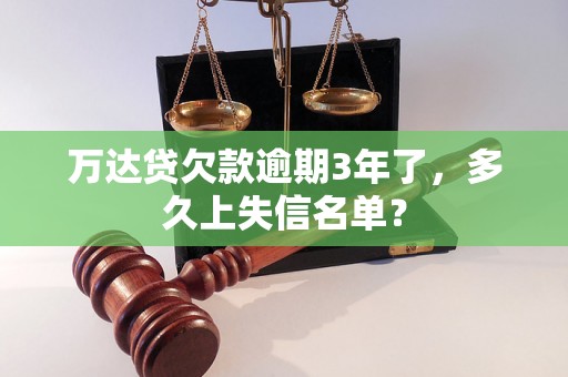 万达贷欠款逾期3年了，多久上失信名单？