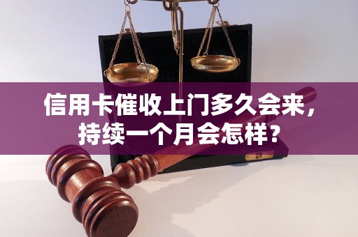 信用卡催收上门多久会来，持续一个月会怎样？