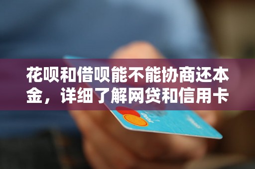 花呗和借呗能不能协商还本金，详细了解网贷和信用卡逾期法律后果