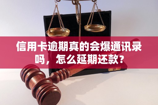 信用卡逾期真的会爆通讯录吗，怎么延期还款？