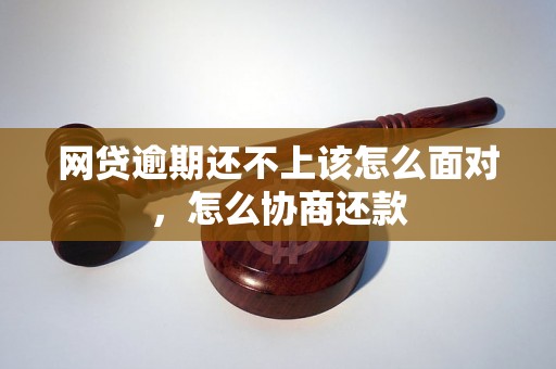 网贷逾期还不上该怎么面对，怎么协商还款