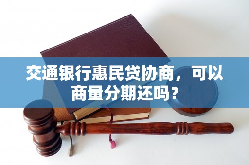 交通银行惠民贷协商，可以商量分期还吗？