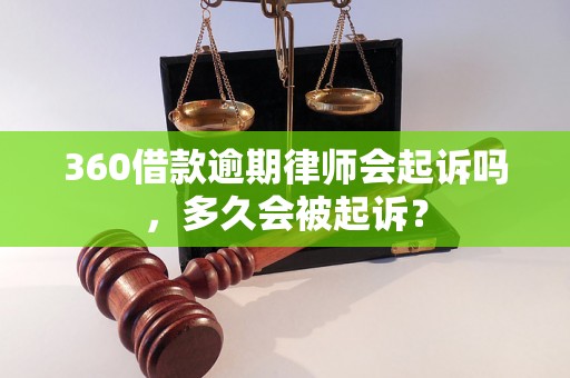 360借款逾期律师会起诉吗，多久会被起诉？