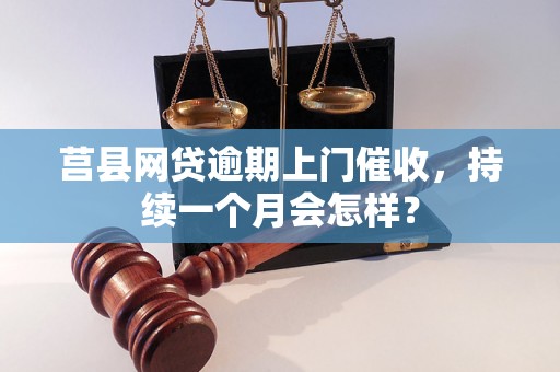 莒县网贷逾期上门催收，持续一个月会怎样？