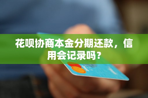 花呗协商本金分期还款，信用会记录吗？