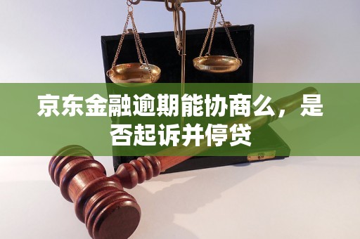 京东金融逾期能协商么，是否起诉并停贷