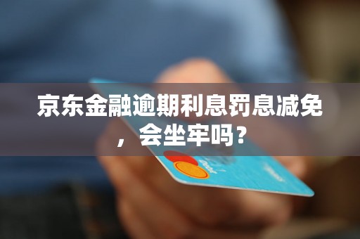 京东金融逾期利息罚息减免，会坐牢吗？