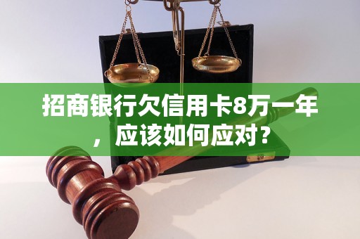 招商银行欠信用卡8万一年，应该如何应对？