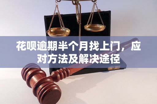 花呗逾期半个月找上门，应对方法及解决途径