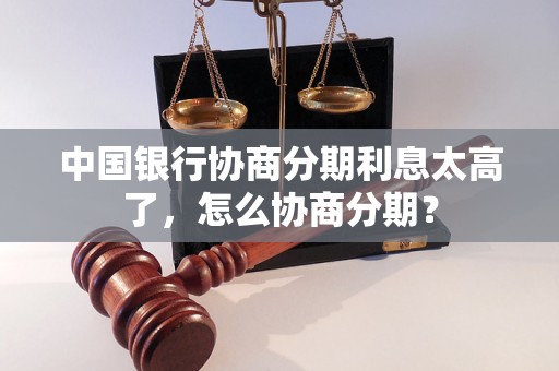 中国银行协商分期利息太高了，怎么协商分期？