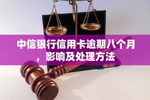 中信银行信用卡逾期八个月，影响及处理方法