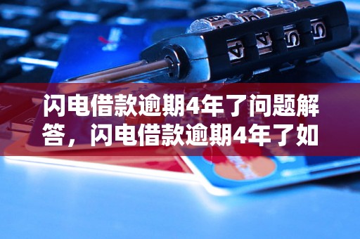 闪电借款逾期4年了问题解答，闪电借款逾期4年了如何处理