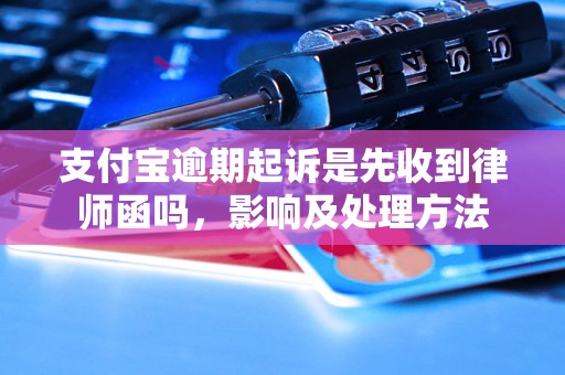 支付宝逾期起诉是先收到律师函吗，影响及处理方法