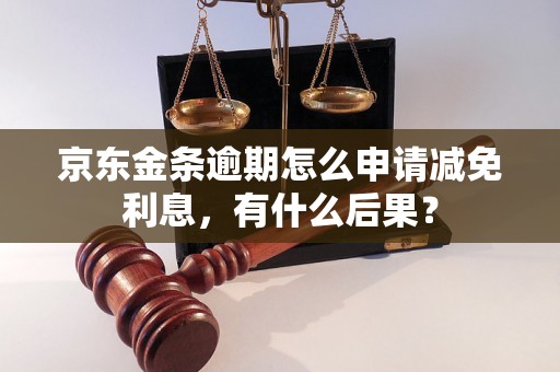 京东金条逾期怎么申请减免利息，有什么后果？