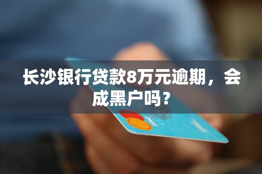 长沙银行贷款8万元逾期，会成黑户吗？