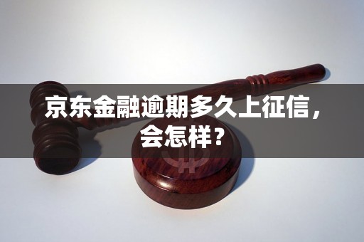 京东金融逾期多久上征信，会怎样？