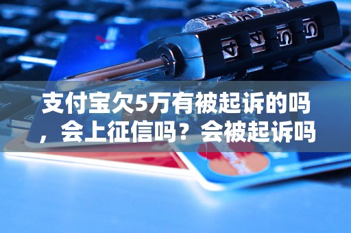 支付宝欠5万有被起诉的吗，会上征信吗？会被起诉吗？