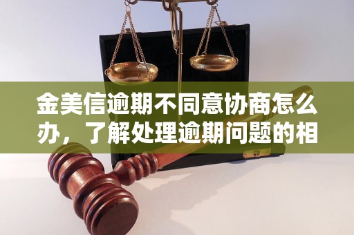 金美信逾期不同意协商怎么办，了解处理逾期问题的相关流程和方法