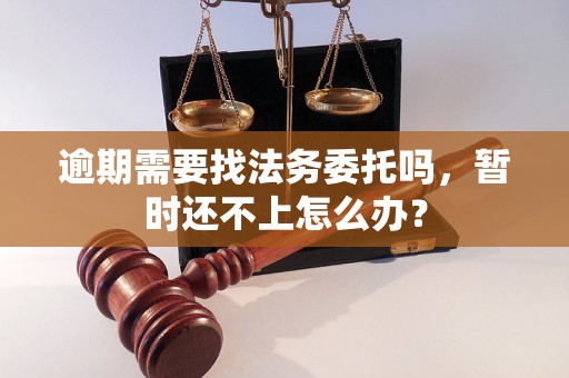 逾期需要找法务委托吗，暂时还不上怎么办？