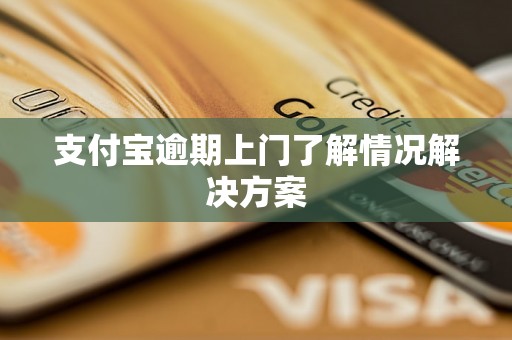 支付宝逾期上门了解情况解决方案