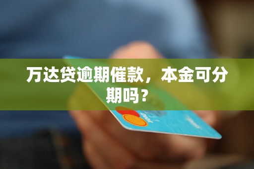 万达贷逾期催款，本金可分期吗？