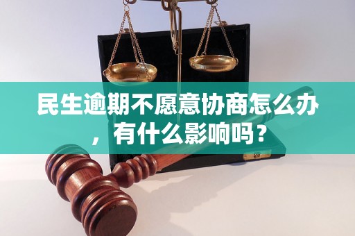 民生逾期不愿意协商怎么办，有什么影响吗？